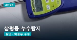 삼평동누수 | 삼평동 누수탐지, 새 아파트 아랫집 천장 얼룩 주방 바닥 속 온수관 이음부